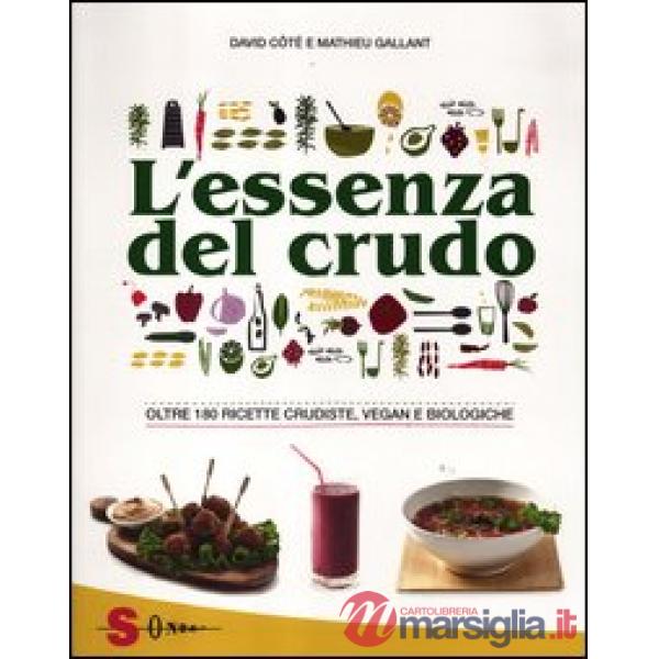 Essenza del crudo. Oltre 180 ricette crudiste, vegan e biologiche (L')