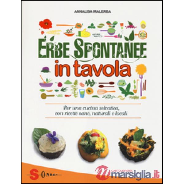 Erbe spontanee in tavola. Per una cucina selvatica, con ricette sane, naturali e locali. Ediz. illustrata