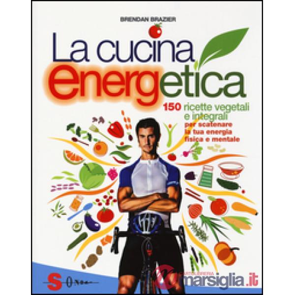 Cucina energetica. 150 ricette vegetali e integrali per scatenare la tua energia fisica e mentale (La)