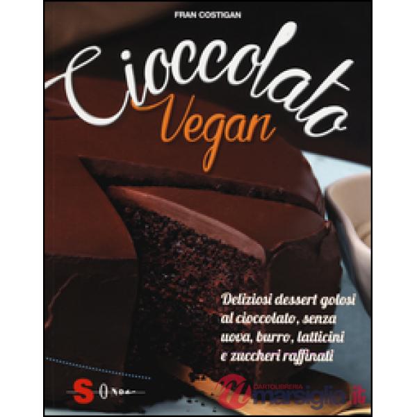 Cioccolato vegan. Deliziosi dessert golosi al cioccolato, senza uova, burro, latticini e zuccheri raffinati