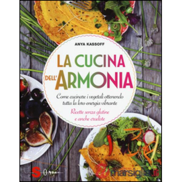 Cucina dell'armonia. Come cucinate i vegetali ottenendo tutta la loro energia vibrante. Ricette senza glutine e anche crudiste. 