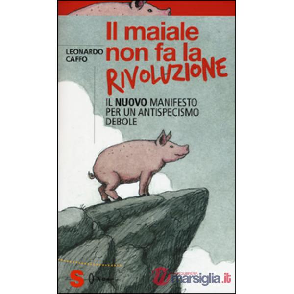 Maiale non fa la rivoluzione. Il nuovo manifesto per un antispecismo debole (Il)