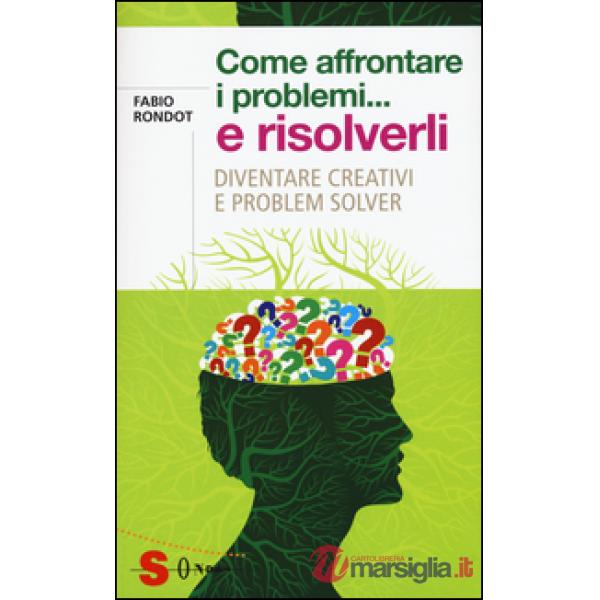 Come affrontare i problemi... e risolverli. Diventare creativi e problem solver