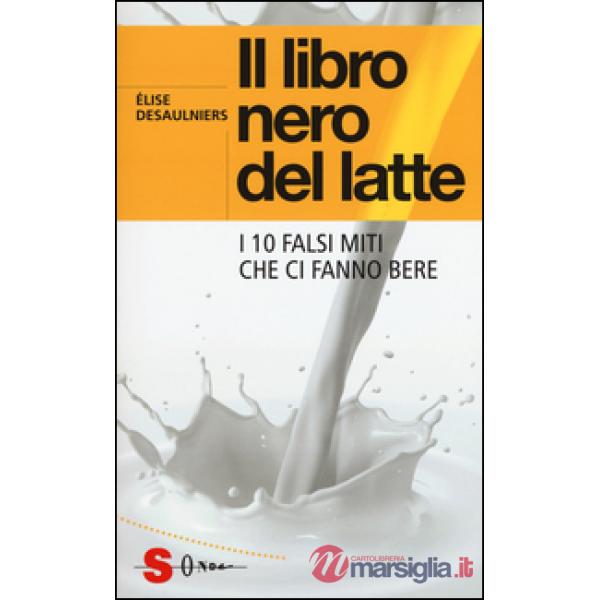 Libro nero del latte. I 10 falsi miti che ci fanno bere (Il)