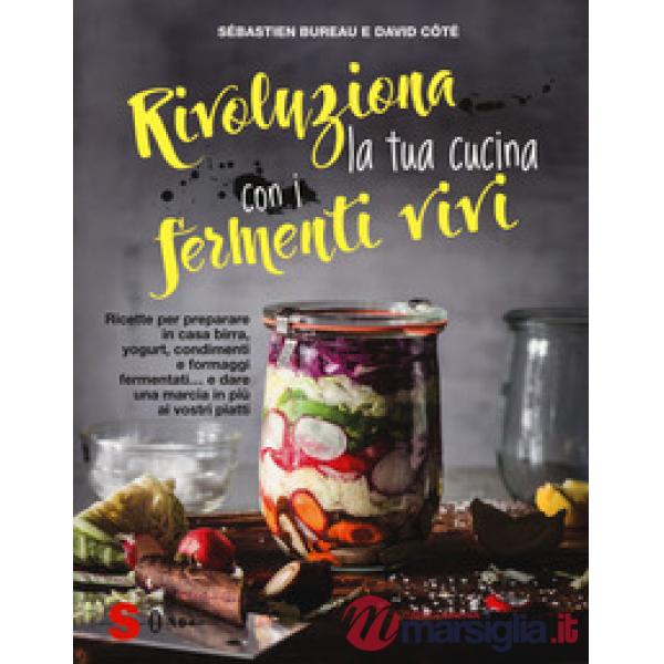 Rivoluziona la tua cucina con i fermenti vivi. Ricette per preparare in casa birra, yogurt, condimenti e formaggi fermentati... 