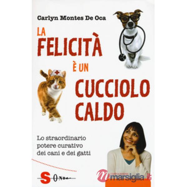 Felicità è un cucciolo caldo. Lo straordinario potere curativo dei cani e dei gatti (La)