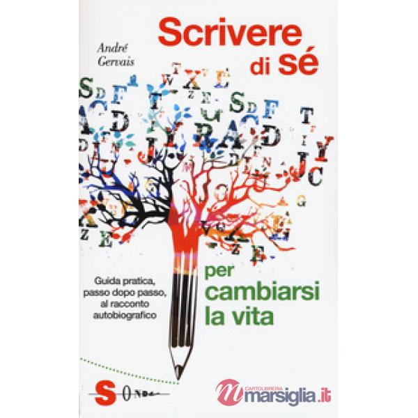 Scrivere di sè per cambiarsi la vita. Guida pratica, passo dopo passo, al racconto autobiografico