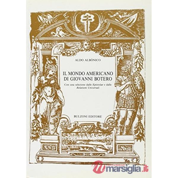 Mondo americano di Giovanni Botero con una selezione dalle «Epistolae» e dalle «Relazioni universali» (rist. anast.) (Il)