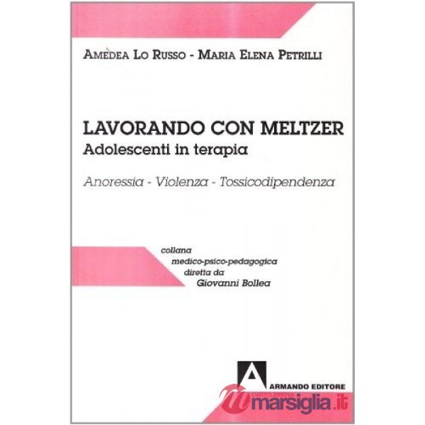 Lavorando con Meltzer. Adolescenti in terapia. Anoressia. Violenza. Tossicodipendenza