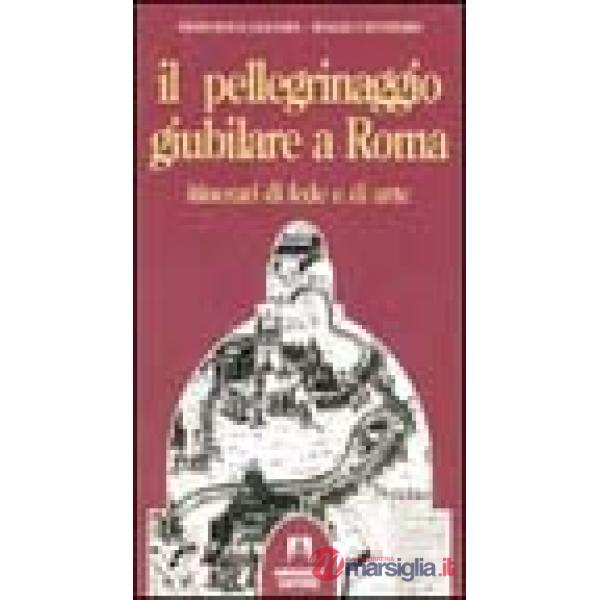 Pellegrinaggio giubilare a Roma. Itinerari di fede e di arte (Il)