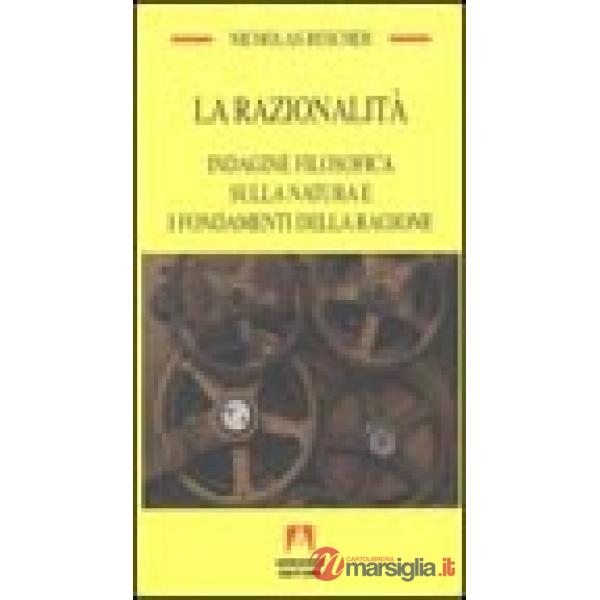 Razionalità. Indagine filosofica sulla natura e i fondamenti della ragione (La)