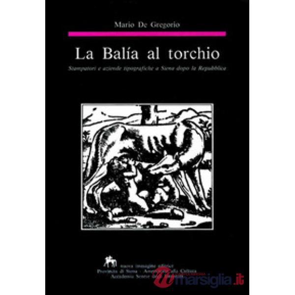 Balía al torchio. Stampatori e aziende tipografiche a Siena dopo la Repubblica (La)