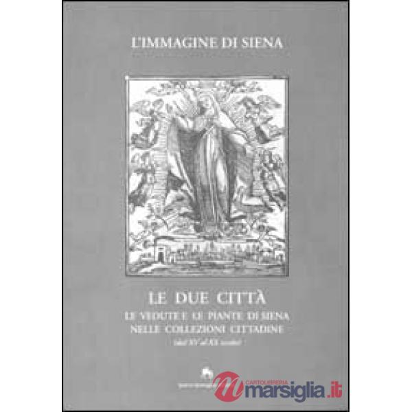 Immagine di Siena. Le due città. Le vedute e le piante di Siena nelle collezioni cittadine (dal XV al XX secolo) (L')