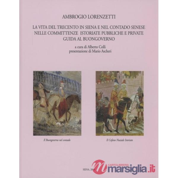 Ambrogio Lorenzetti. La vita del Trecento in Siena e nel contado senese nelle committenze istoriate, pubbliche e private. Guida 