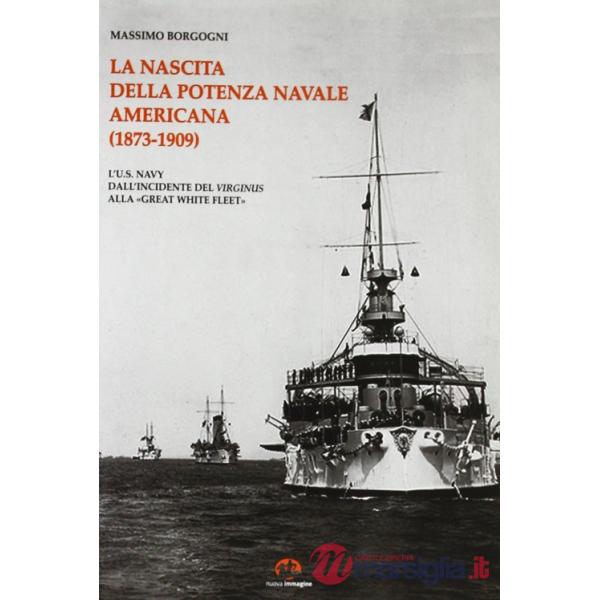 Nascita della potenza navale americana (1873-1909). l'US Navy dall'incidente del Virginius alla «Great White Fleet» (La)