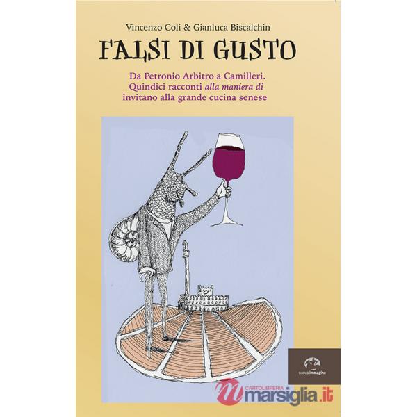 Falsi di gusto. Da Petronio Arbitro a Camilleri. Quindici racconti «alla maniera di» invitano alla grande cucina senese