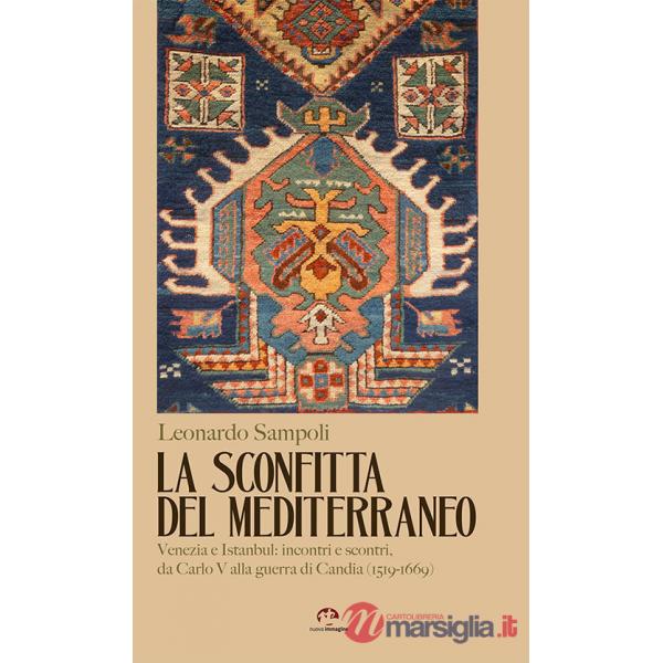 Sconfitta del Mediterraneo. Venezia e Istanbul: incontri e scontri, da Carlo V alla guerra di Candia (1519-1669) (La)