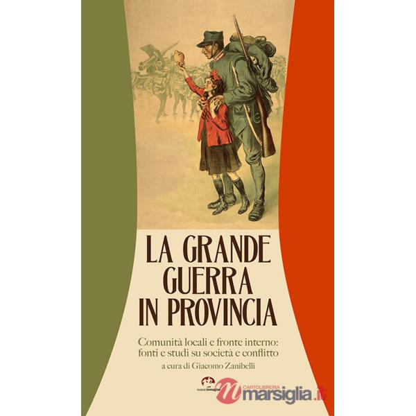 Grande guerra in provincia. Comunità locali e fronte interno: fonti e studi su società e conflitto (La)
