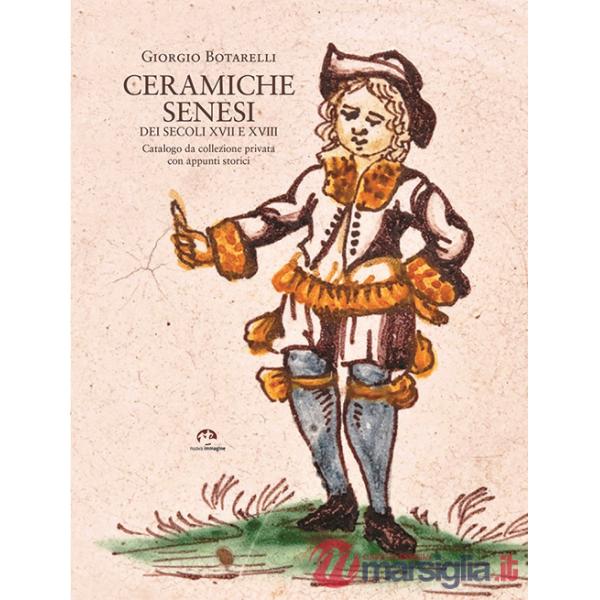 Ceramiche senesi dei secoli XVII e XVIII. Catalogo da una collezione privata con appunti storici. Ediz. illustrata