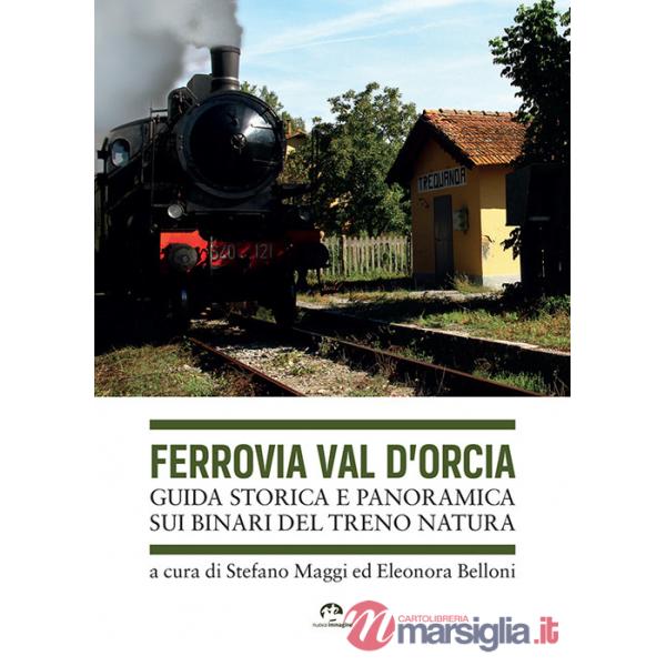 Ferrovia Val d'Orcia. Guida storica e panoramica sui binari del Treno Natura