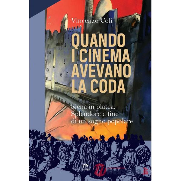 Quando i cinema avevano la coda. Siena in platea. Splendore e fine di un sogno popolare