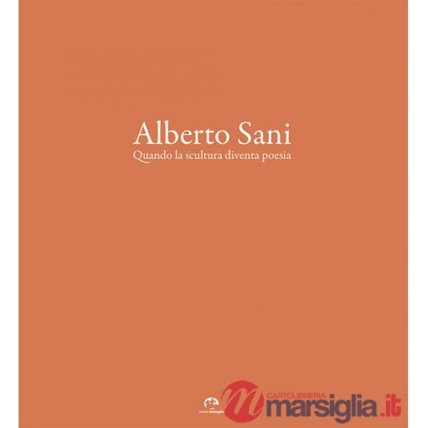 Alberto Sani. Quando la scultura diventa poesia. Ediz. illustrata