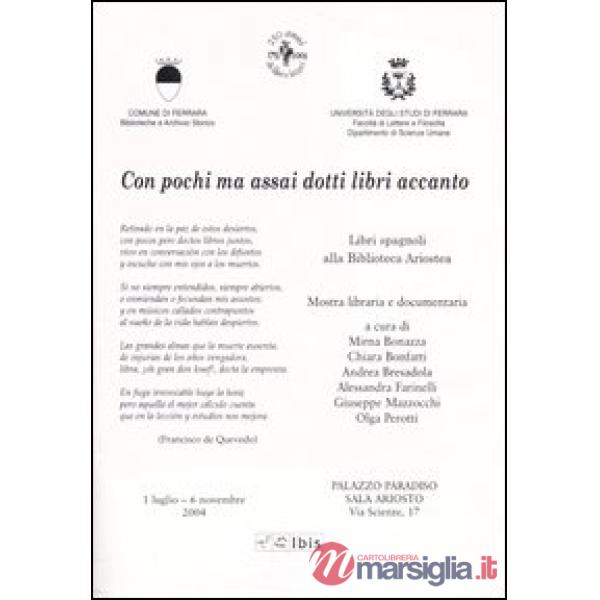 Con pochi ma assai dotti libri accanto. Mostra libraria e documentaria (Ferrara, 1 luglio-6 novembre 2004)