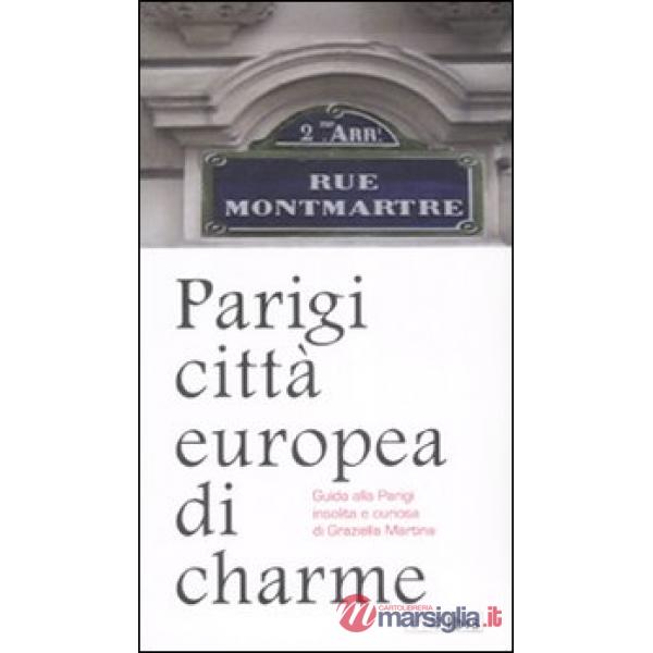 Parigi città europea di charme. Guida alla Parigi insolita e curiosa. Ediz. illustrata
