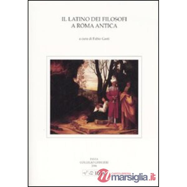 Latino dei filosofi a Roma antica. Atti della V Giornata ghisleriana di Filologia classica (Pavia, 12-13 aprile 2005) (Il)