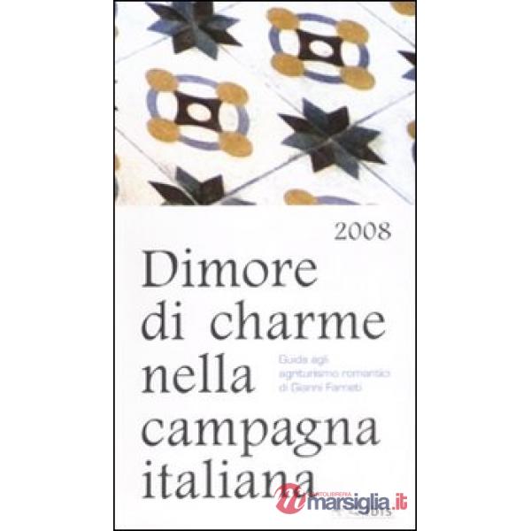 Dimore di charme nella campagna italiana 2008. Guida agli agriturismo romantici