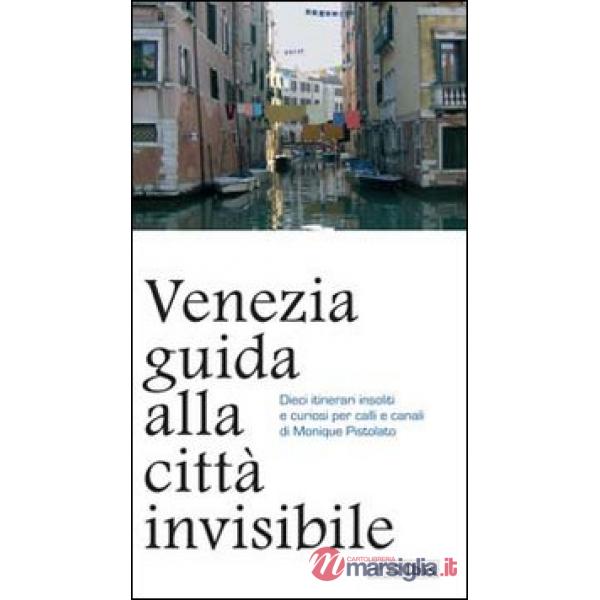 Venezia. Guida alla città invisibile