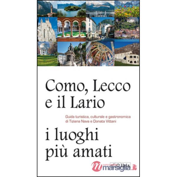 Como, Lecco e il Lario: i luoghi più amati. Guida turistica, culturale e gastronomica