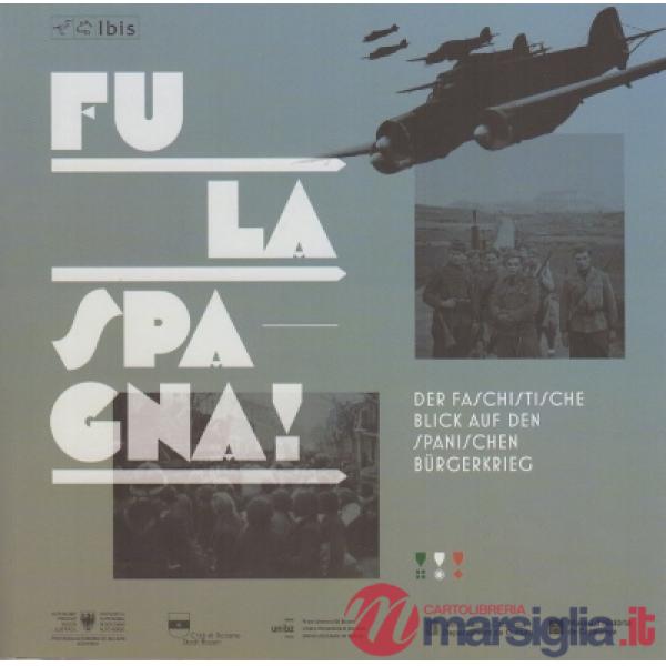 Fu la Spagna! Lo sguardo fascista sulla guerra civile spagnola. Catalogo della mostra (Bolzano, 17 novembre 2017-15 gennaio 2018