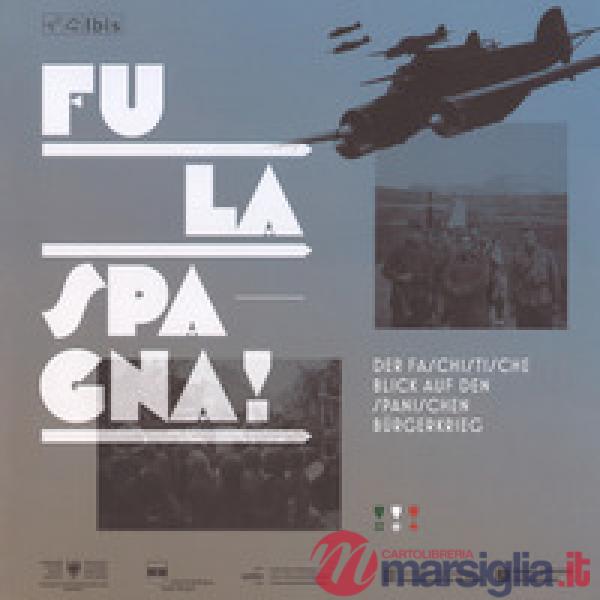 Fu la spagna! Der faschstische blick auf den Spanischen Bürgerkireg. Catalogo della mostra (Bolzano, 17 novembre 2017-15 gennaio