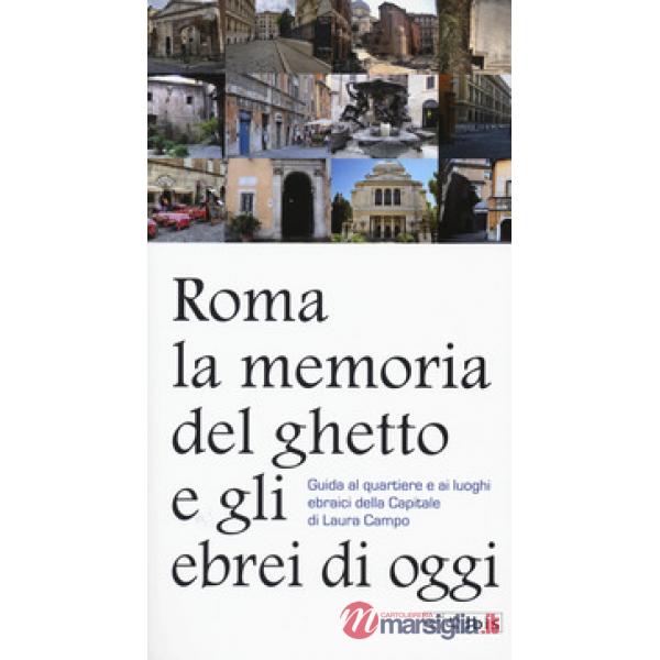 Roma. La memoria del ghetto e gli ebrei di oggi. Guida al quartiere e ai luoghi ebraici della Capitale