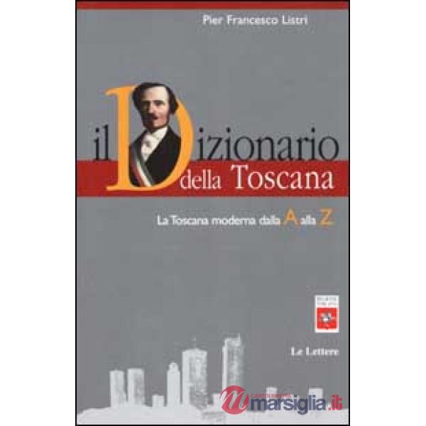 Dizionario della Toscana. La Toscana moderna dalla A alla Z (Il)