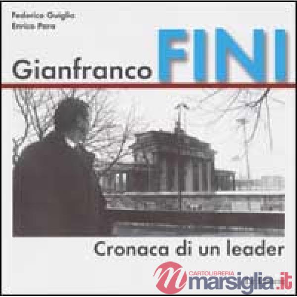 Gianfranco Fini. Cronaca di un leader