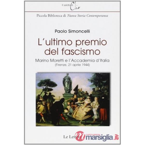 Ultimo premio del fascismo. Marino Moretti e l'Accademia d'Italia (Firenze, 21 aprile 1944) (L')