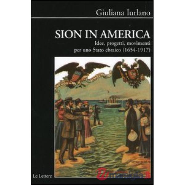 Sion in America. Idee, progetti, movimenti per uno Stato ebraico (1654-1917)