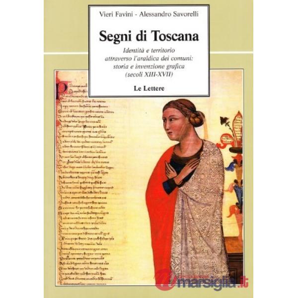 Segni di Toscana. Identità e territorio attraverso l'araldica dei comuni: storia e invenzione grafica (secoli XIII-XVII)