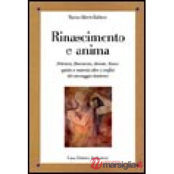 Rinascimento e anima. Petrarca, Boccaccio, Ariosto, Tasso: spirito e materia oltre i confini del messaggio dantesco