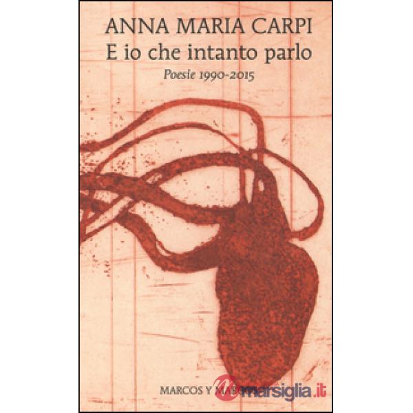 E io che intanto parlo. Poesie 1990-2015