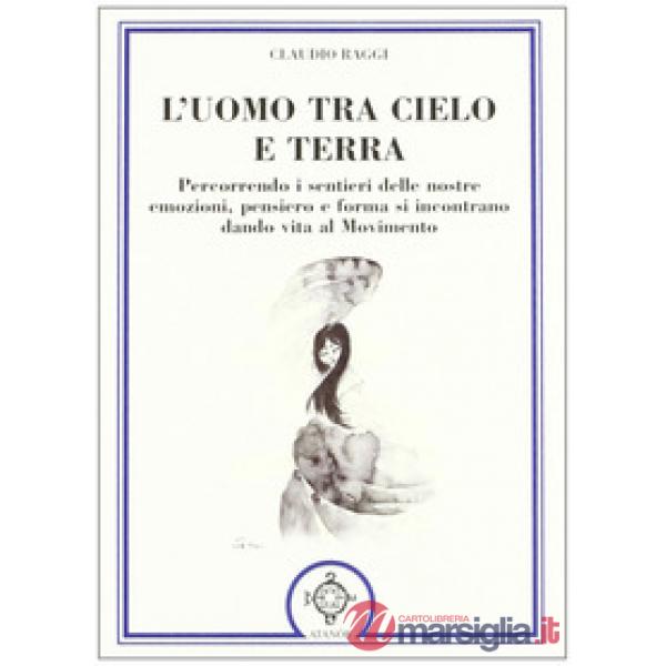 Uomo tra cielo e terra. Percorrendo i sentieri delle nostre emozioni, pensiero e forma si incontrano dando vita al movimento (L'