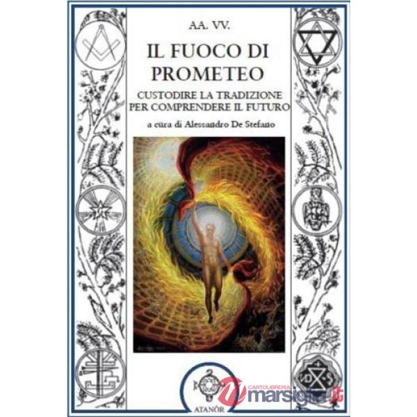 Fuoco di Prometeo. Custodire la tradizione per comprendere il futuro (Il)