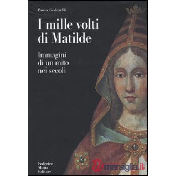 Mille volti di Matilde. Immagini di un mito nei secoli. Ediz. illustrata (I)