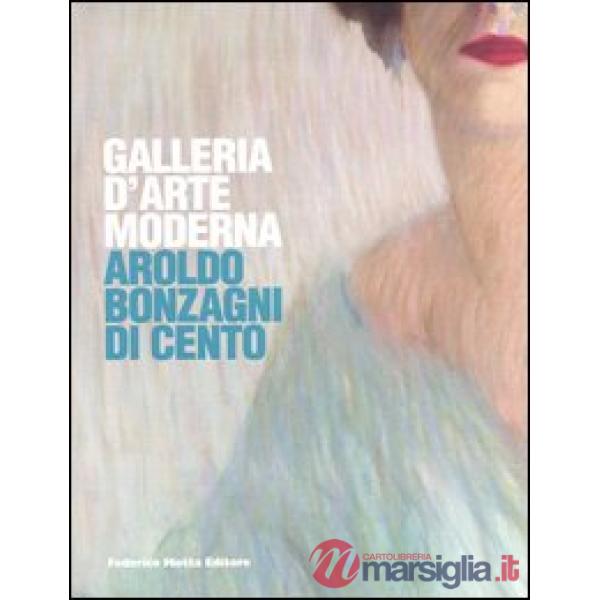Galleria d'arte moderna. Aroldo Bonzagni di Cento. Catalogo generale. Ediz. illu