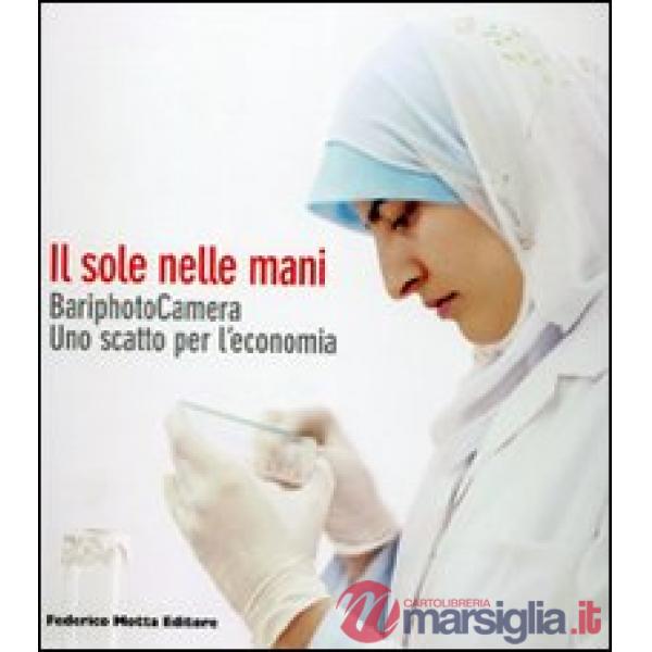 Sole nelle mani. BariphotoCamera. Uno scatto per l'economia. Catalogo della mostra (Bari, 16 dicembre 2006-13 gennaio 2007). Edi
