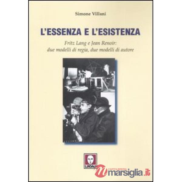 Essenza e l'esistenza. Fritz Lang e Jean Renoir: due modelli di regia, due modelli di autore. Ediz. illustrata (L')