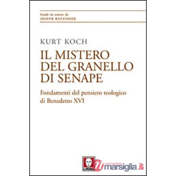 Mistero del granello di senape. Fondamenti del pensiero teologico di Benedetto XVI (Il)