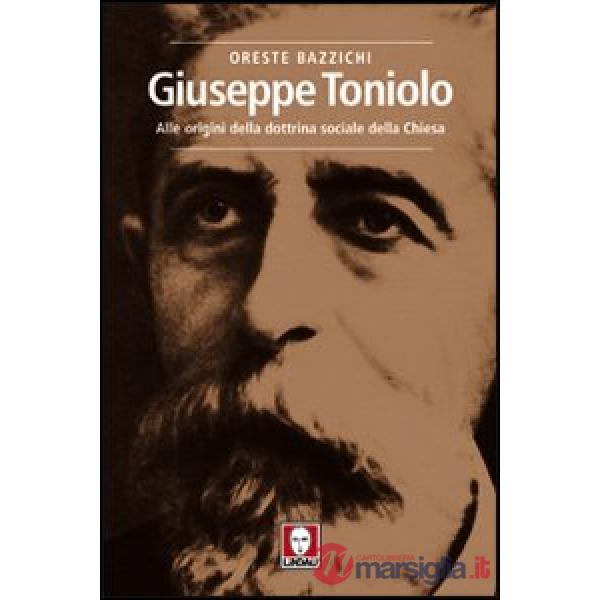Giuseppe Toniolo. Alle origini della dottrina sociale della Chiesa